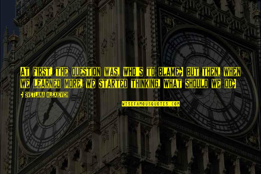 Jay Gatsby's Wealth Quotes By Svetlana Alexievich: At first, the question was, Who's to blame? Jay Gatsby's Wealth Quotes By Svetlana Alexievich: At first, the question was, Who's to blame?