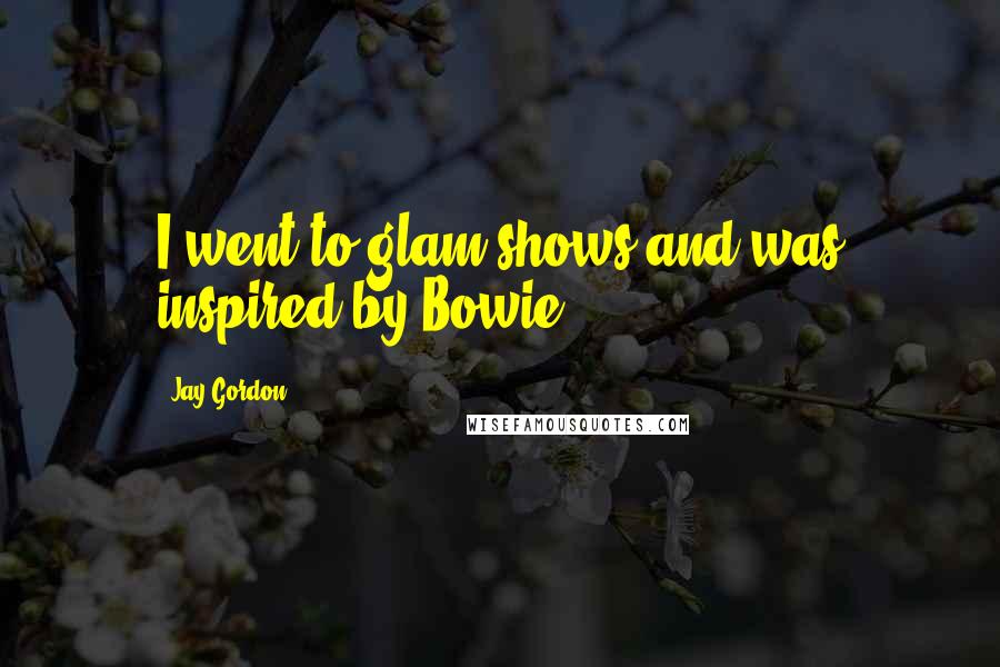 Jay Gordon quotes: I went to glam shows and was inspired by Bowie.