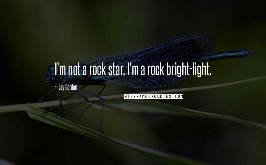 Jay Gordon quotes: I'm not a rock star, I'm a rock bright-light.