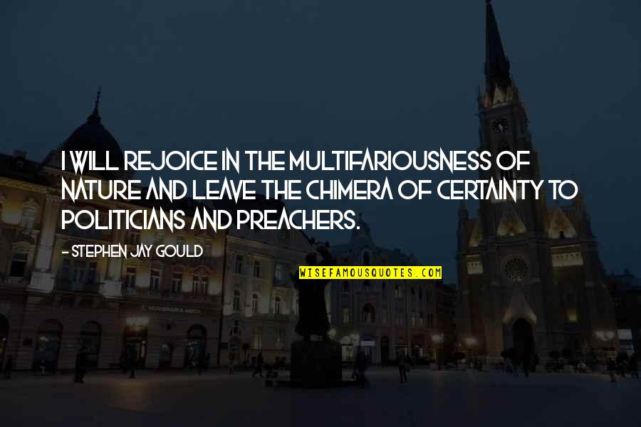 Jay Gould Quotes By Stephen Jay Gould: I will rejoice in the multifariousness of nature Jay Gould Quotes By Stephen Jay Gould: I will rejoice in the multifariousness of nature