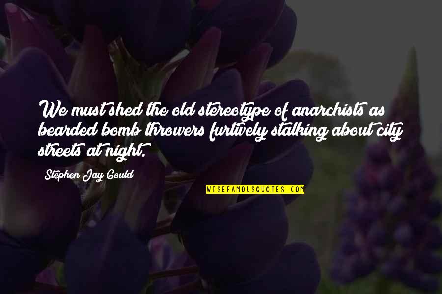 Jay Gould Quotes By Stephen Jay Gould: We must shed the old stereotype of anarchists