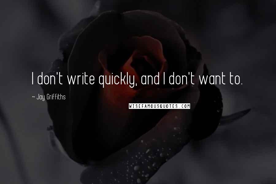 Jay Griffiths quotes: I don't write quickly, and I don't want to.