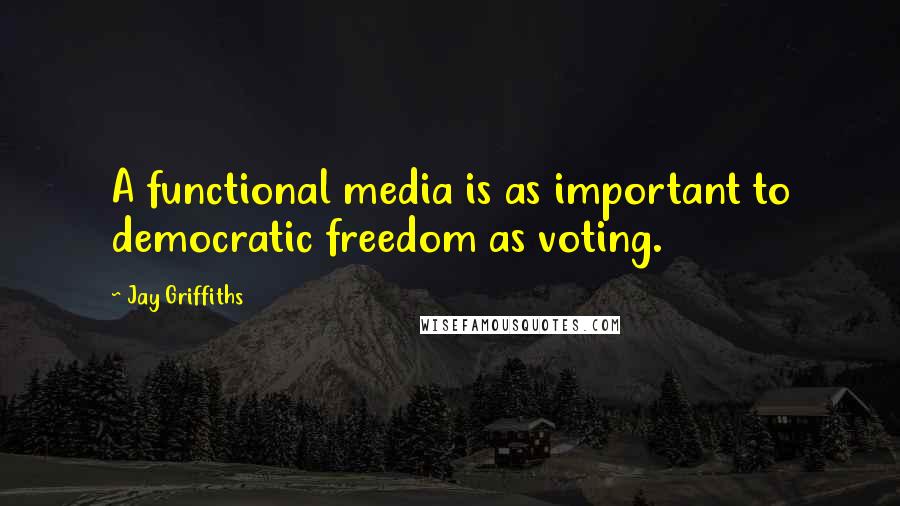 Jay Griffiths quotes: A functional media is as important to democratic freedom as voting.