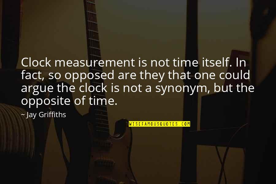 Jay Griffiths Quotes By Jay Griffiths: Clock measurement is not time itself. In fact,