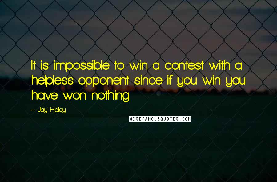 Jay Haley quotes: It is impossible to win a contest with a helpless opponent since if you win you have won nothing.