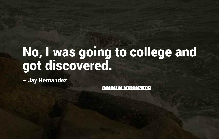 Jay Hernandez quotes: No, I was going to college and got discovered.