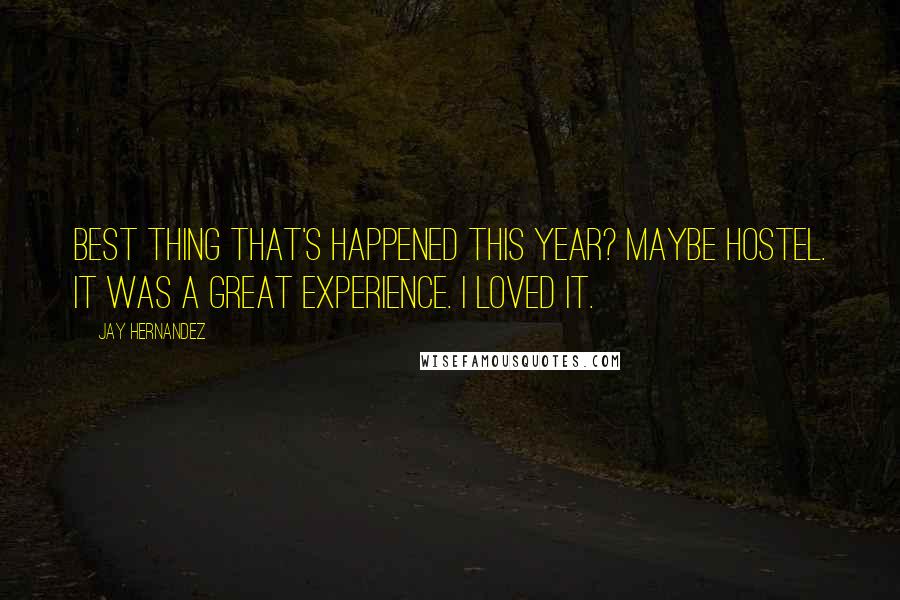 Jay Hernandez quotes: Best thing that's happened this year? Maybe Hostel. It was a great experience. I loved it.