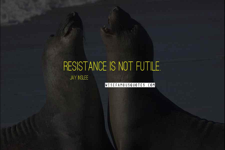 Jay Inslee quotes: Resistance is NOT futile.