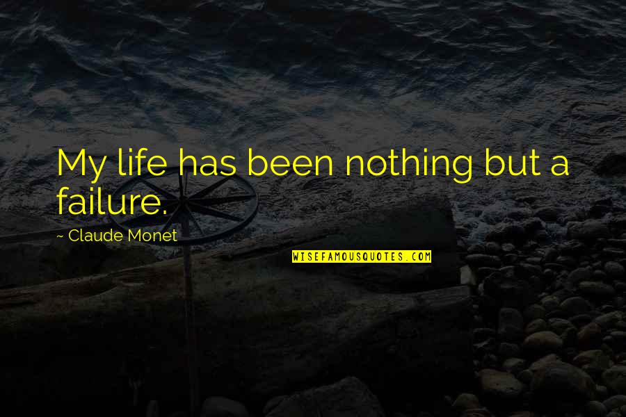 Jay Jalaram Quotes By Claude Monet: My life has been nothing but a failure.