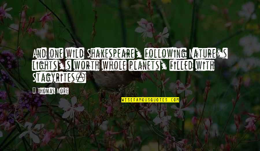 Jay Jalaram Quotes By Thomas More: And one wild Shakespeare, following Nature's lights,Is worth Jay Jalaram Quotes By Thomas More: And one wild Shakespeare, following Nature's lights,Is worth