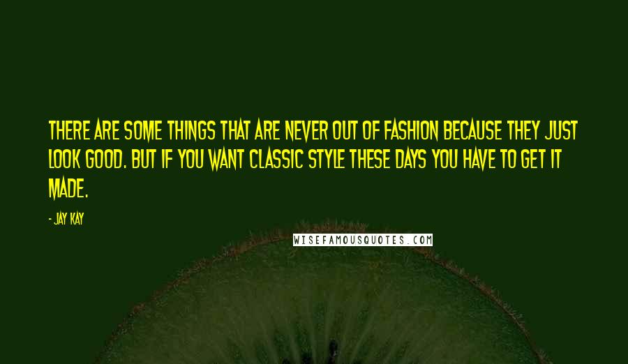 Jay Kay quotes: There are some things that are never out of fashion because they just look good. But if you want classic style these days you have to get it made.