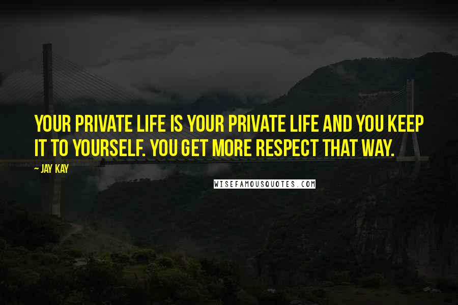 Jay Kay quotes: Your private life is your private life and you keep it to yourself. You get more respect that way.