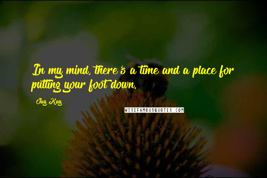 Jay Kay quotes: In my mind, there's a time and a place for putting your foot down.