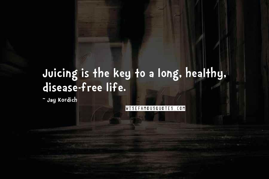 Jay Kordich quotes: Juicing is the key to a long, healthy, disease-free life.