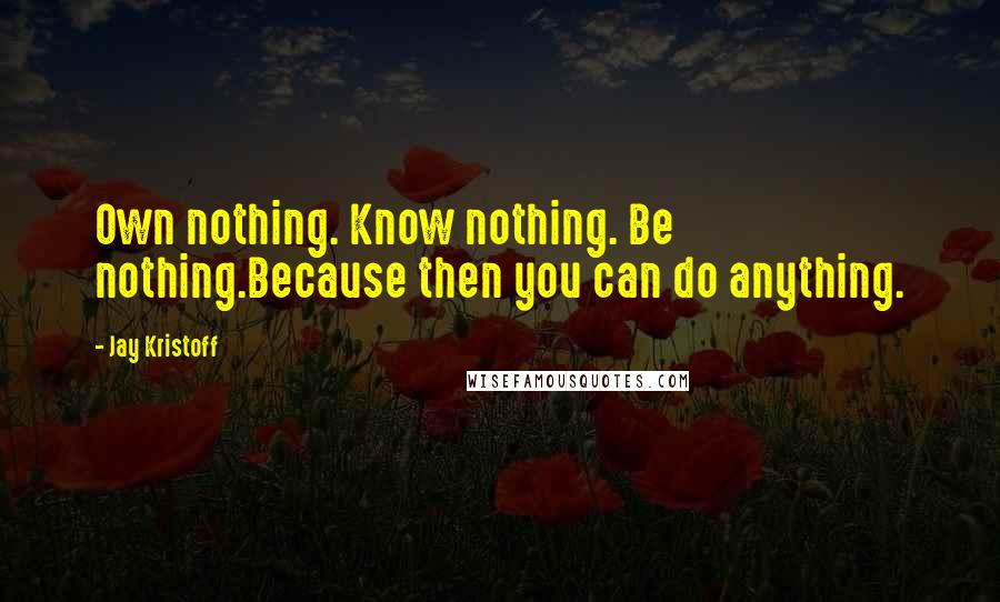 Jay Kristoff quotes: Own nothing. Know nothing. Be nothing.Because then you can do anything.