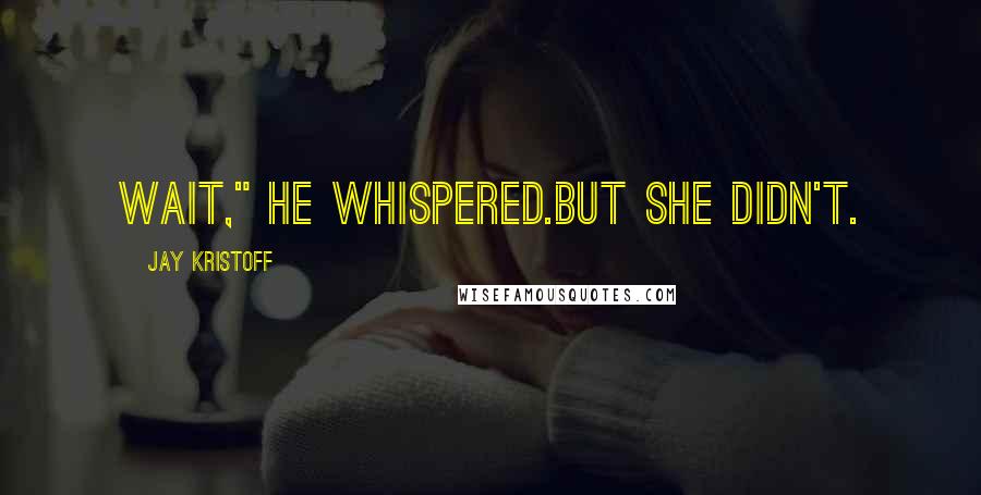 Jay Kristoff quotes: Wait," he whispered.But she didn't.