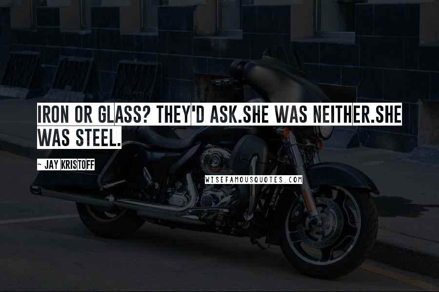 Jay Kristoff quotes: Iron or glass? they'd ask.She was neither.She was steel.