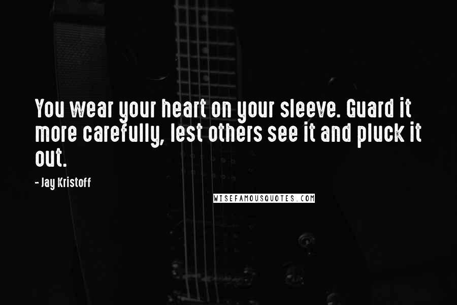 Jay Kristoff quotes: You wear your heart on your sleeve. Guard it more carefully, lest others see it and pluck it out.