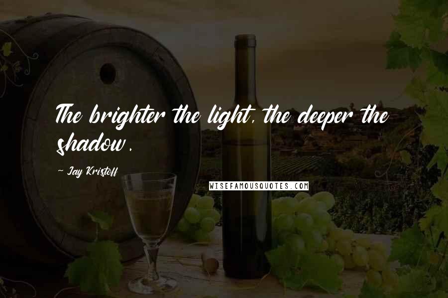 Jay Kristoff quotes: The brighter the light, the deeper the shadow.