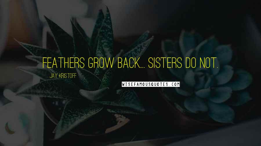 Jay Kristoff quotes: FEATHERS GROW BACK.... SISTERS DO NOT.