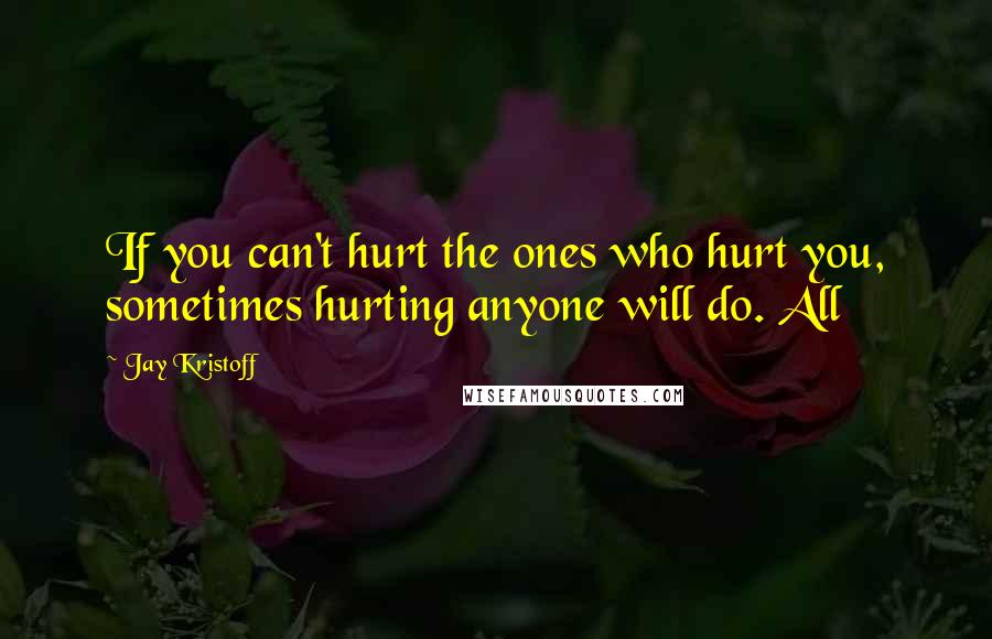 Jay Kristoff quotes: If you can't hurt the ones who hurt you, sometimes hurting anyone will do. All