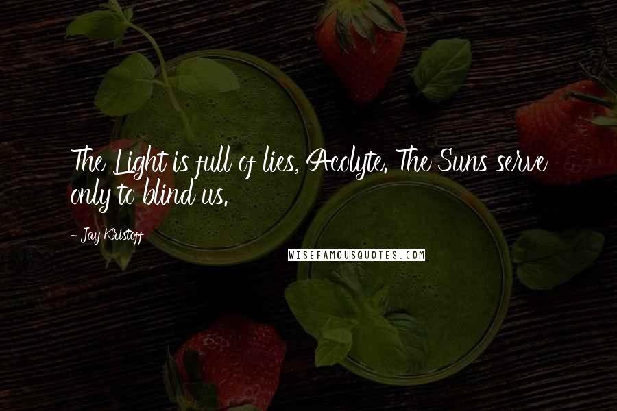 Jay Kristoff quotes: The Light is full of lies, Acolyte. The Suns serve only to blind us.