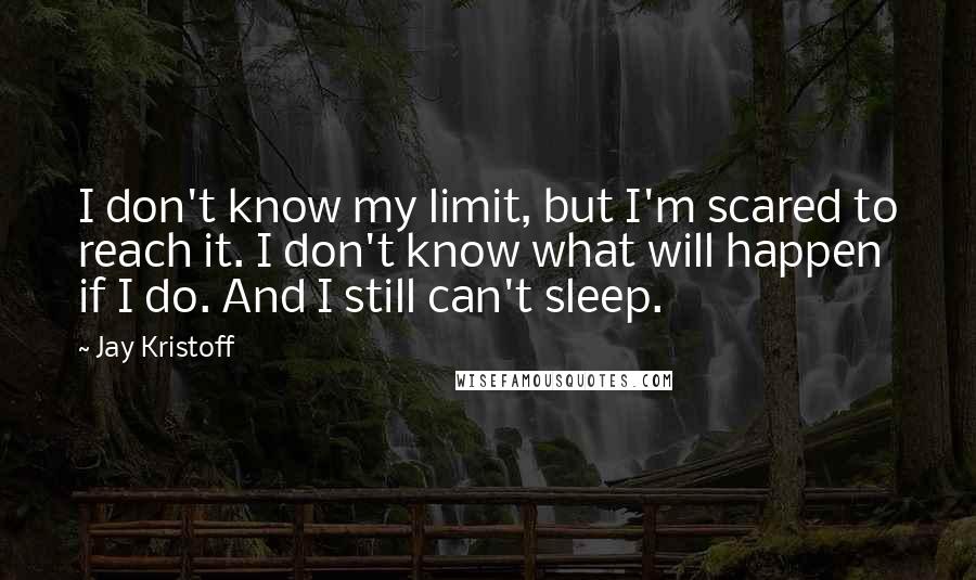 Jay Kristoff quotes: I don't know my limit, but I'm scared to reach it. I don't know what will happen if I do. And I still can't sleep.