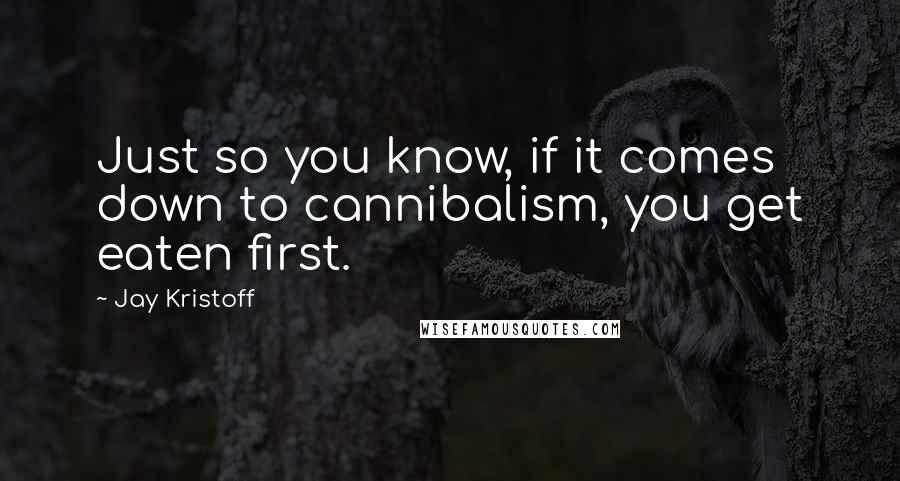 Jay Kristoff quotes: Just so you know, if it comes down to cannibalism, you get eaten first.