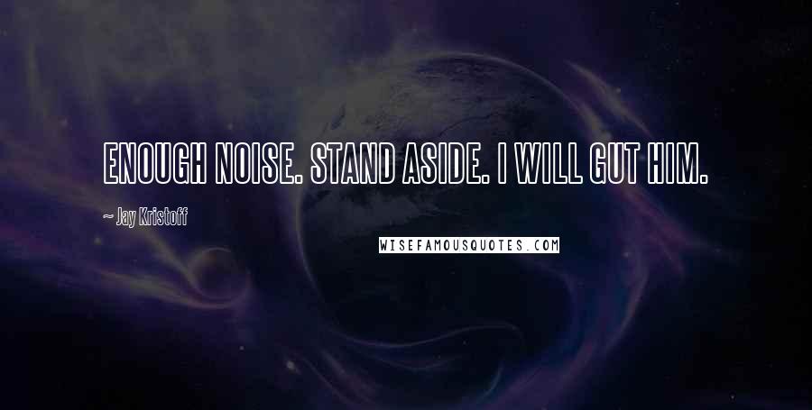Jay Kristoff quotes: ENOUGH NOISE. STAND ASIDE. I WILL GUT HIM.