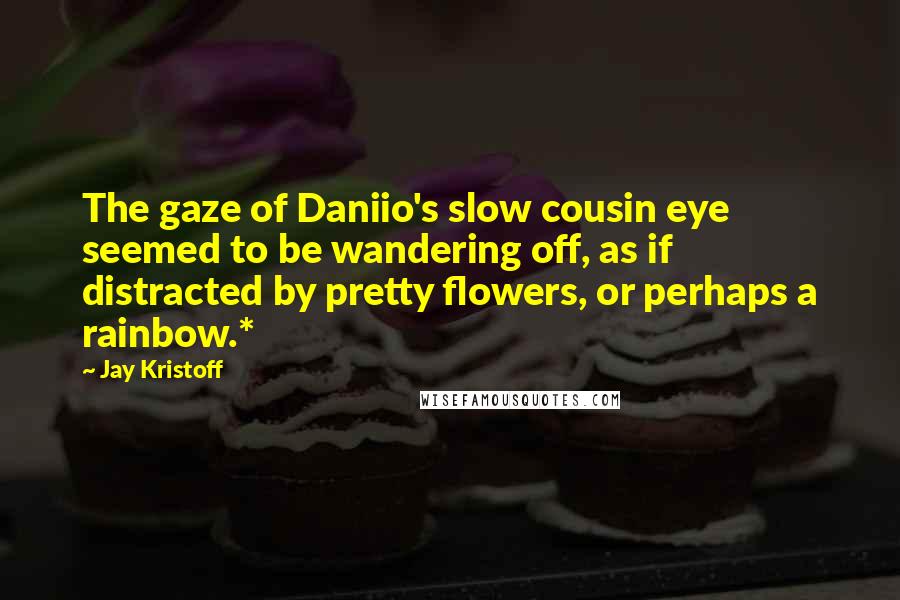 Jay Kristoff quotes: The gaze of Daniio's slow cousin eye seemed to be wandering off, as if distracted by pretty flowers, or perhaps a rainbow.*