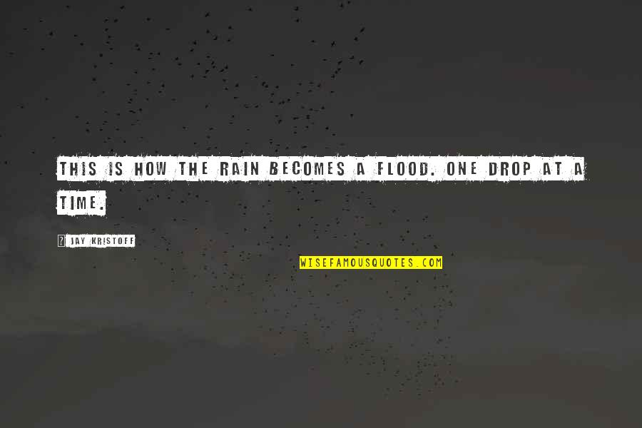 Jay Kristoff Quotes By Jay Kristoff: This is how the rain becomes a flood. Jay Kristoff Quotes By Jay Kristoff: This is how the rain becomes a flood.