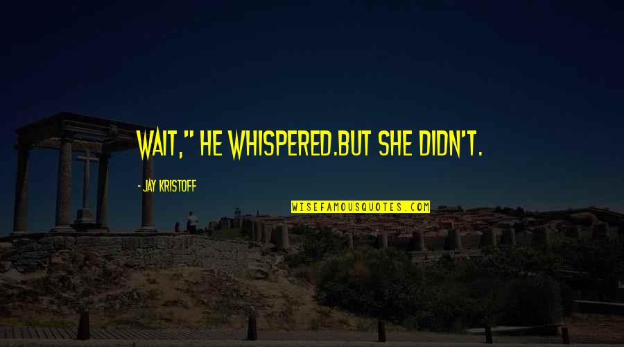 Jay Kristoff Quotes By Jay Kristoff: Wait," he whispered.But she didn't. Jay Kristoff Quotes By Jay Kristoff: Wait," he whispered.But she didn't.