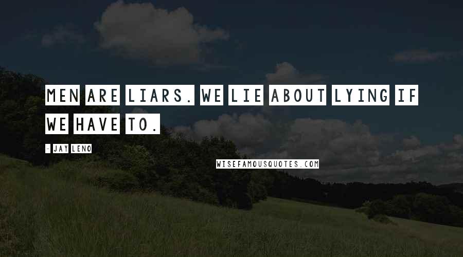 Jay Leno quotes: Men are liars. We lie about lying if we have to.