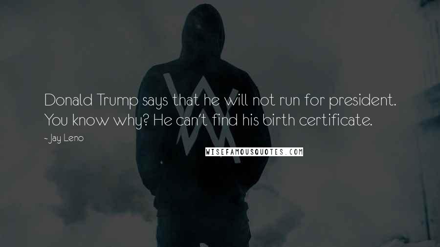 Jay Leno quotes: Donald Trump says that he will not run for president. You know why? He can't find his birth certificate.