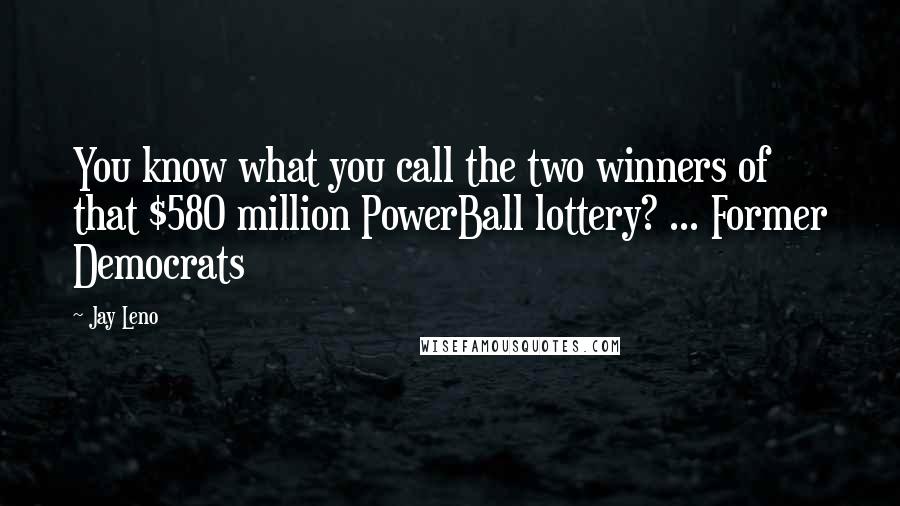 Jay Leno quotes: You know what you call the two winners of that $580 million PowerBall lottery? ... Former Democrats