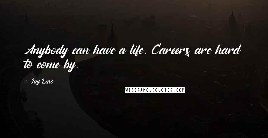 Jay Leno quotes: Anybody can have a life. Careers are hard to come by.