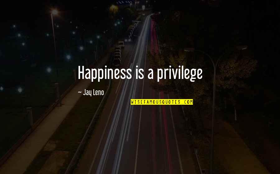 Jay Leno Quotes By Jay Leno: Happiness is a privilege