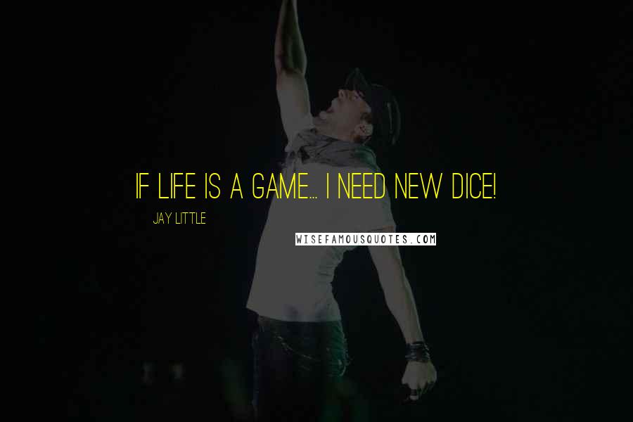 Jay Little quotes: If life is a game... I need new dice!