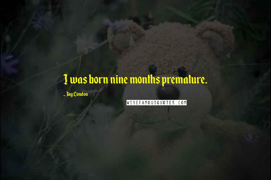 Jay London quotes: I was born nine months premature.