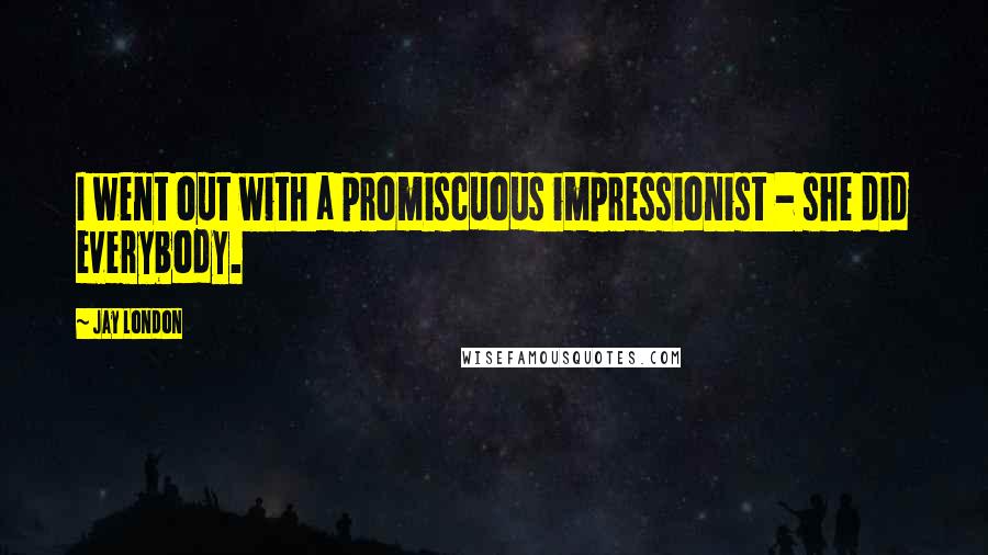 Jay London quotes: I went out with a promiscuous impressionist - she did everybody.