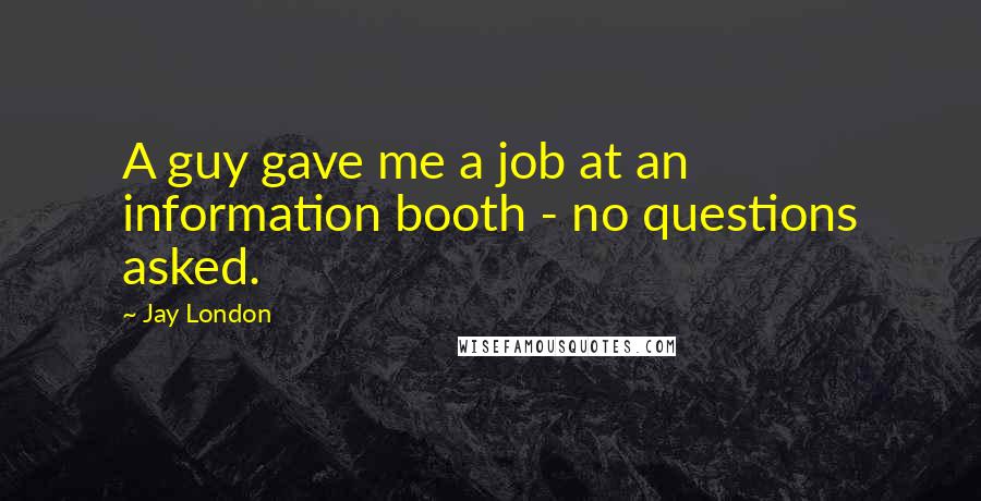 Jay London quotes: A guy gave me a job at an information booth - no questions asked.