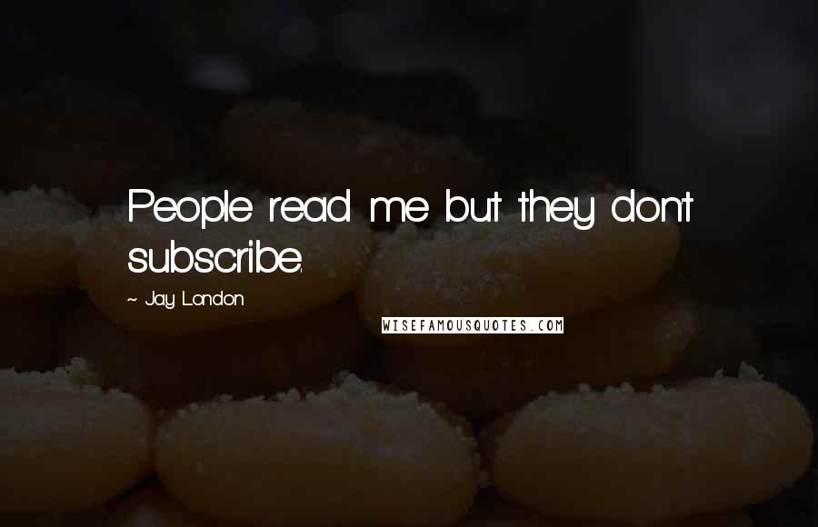 Jay London quotes: People read me but they don't subscribe.
