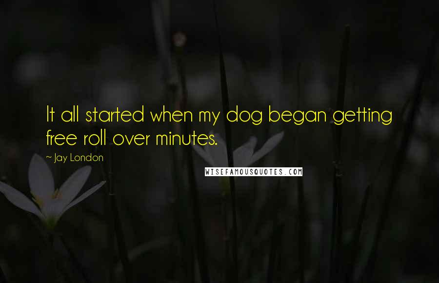 Jay London quotes: It all started when my dog began getting free roll over minutes.