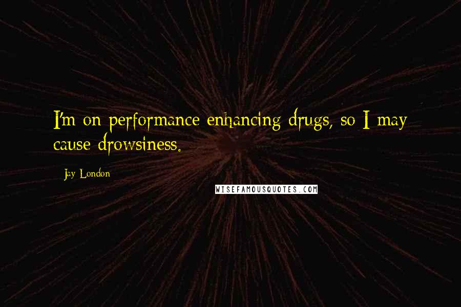 Jay London quotes: I'm on performance enhancing drugs, so I may cause drowsiness.