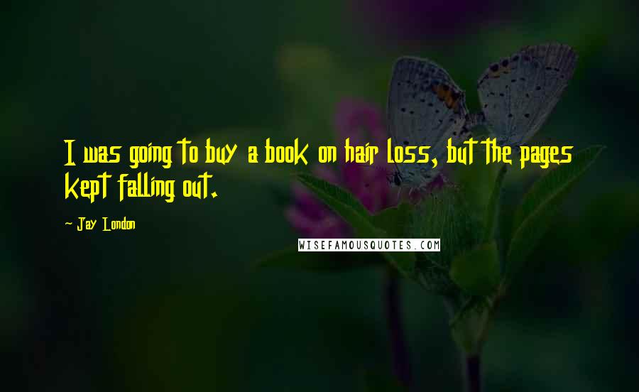 Jay London quotes: I was going to buy a book on hair loss, but the pages kept falling out.