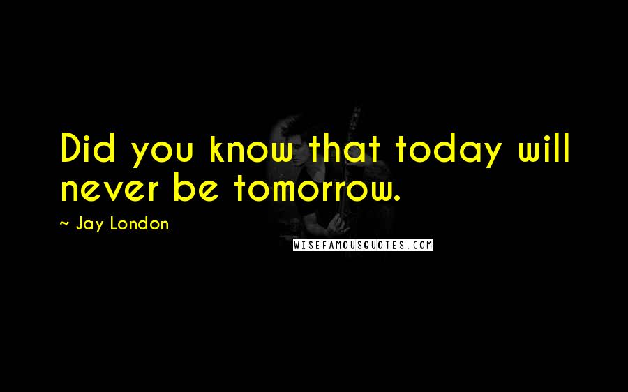 Jay London quotes: Did you know that today will never be tomorrow.