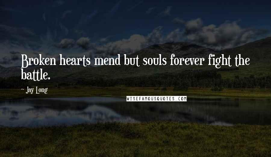 Jay Long quotes: Broken hearts mend but souls forever fight the battle.