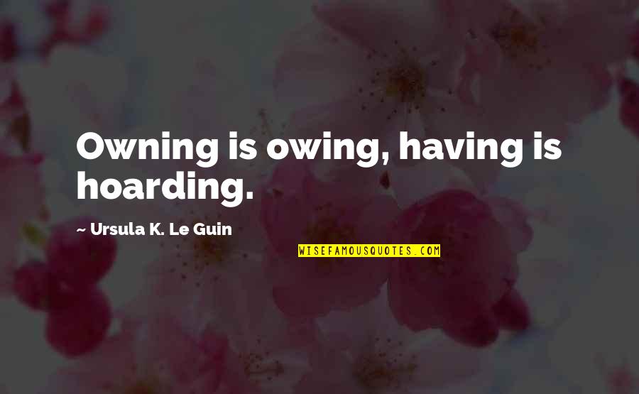 Jay Macleod Quotes By Ursula K. Le Guin: Owning is owing, having is hoarding. Jay Macleod Quotes By Ursula K. Le Guin: Owning is owing, having is hoarding.