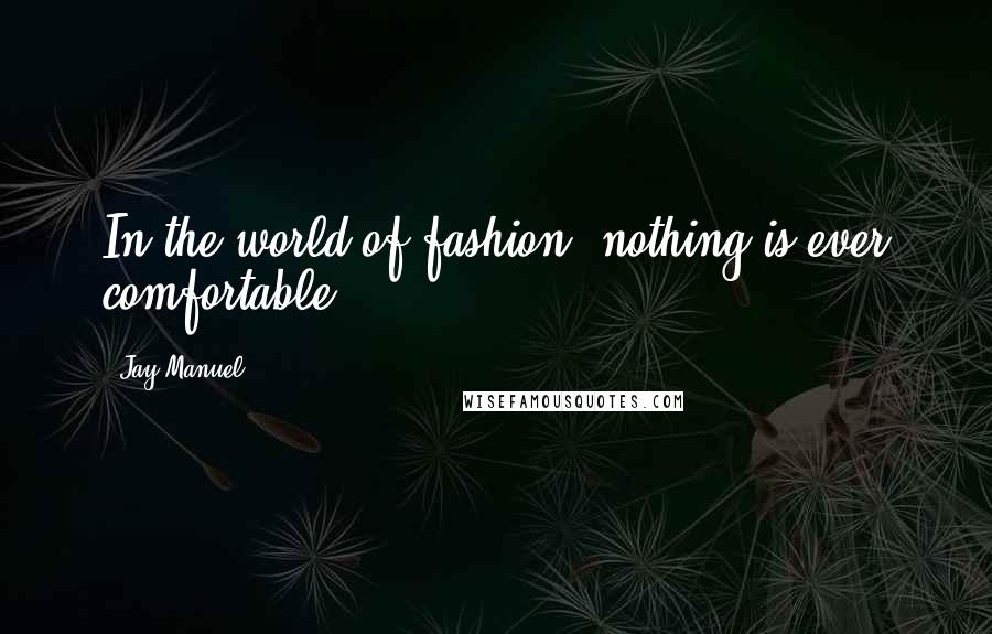 Jay Manuel quotes: In the world of fashion, nothing is ever comfortable.