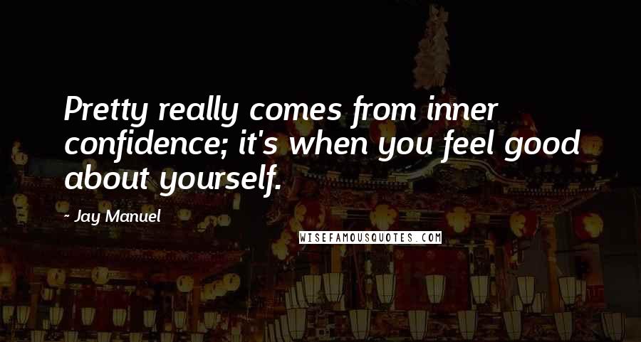 Jay Manuel quotes: Pretty really comes from inner confidence; it's when you feel good about yourself.